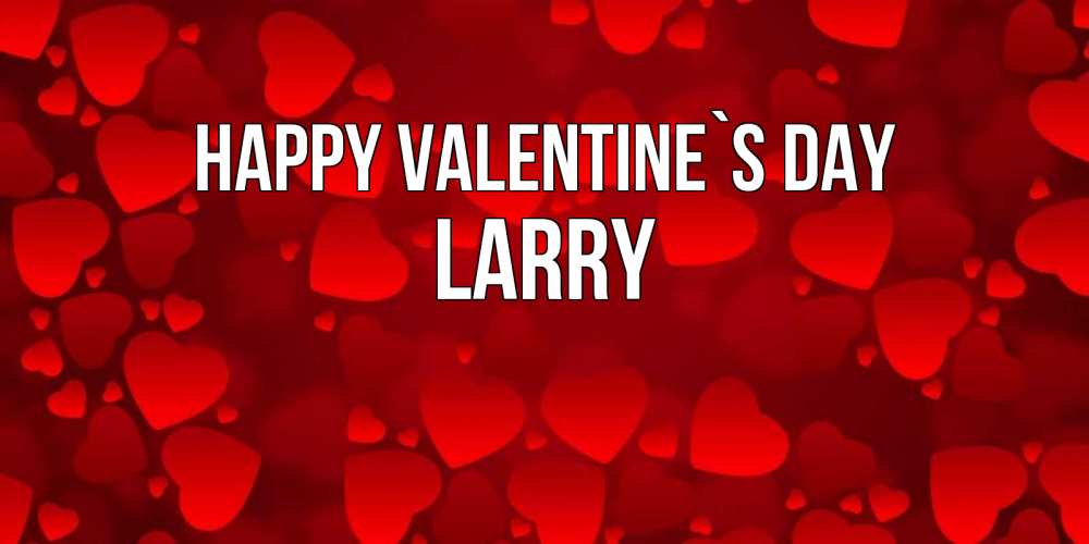 Greetings card с именем, Larry Happy Valentine`s Day новые бесплатные открытки на 14 февраля, день всех влюбленных Greetings with text for free download 